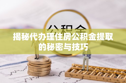泰安揭秘代办理住房公积金提取的秘密与技巧
