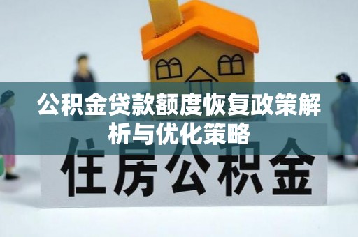 泰安公积金贷款额度恢复政策解析与优化策略