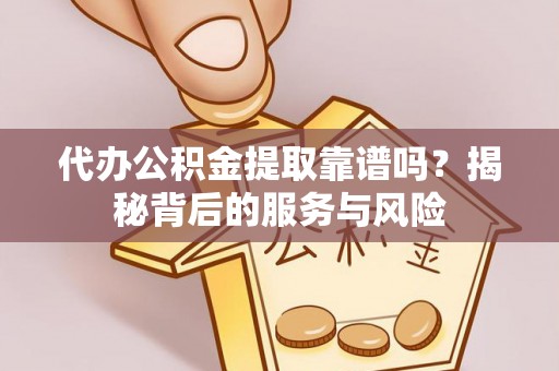 泰安代办公积金提取靠谱吗？揭秘背后的服务与风险