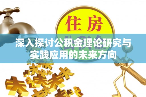 泰安深入探讨公积金理论研究与实践应用的未来方向