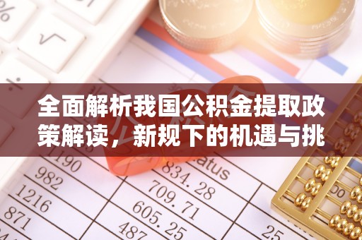 泰安全面解析我国公积金提取政策解读，新规下的机遇与挑战