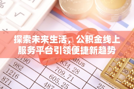 泰安探索未来生活，公积金线上服务平台引领便捷新趋势
