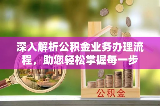 泰安深入解析公积金业务办理流程，助您轻松掌握每一步