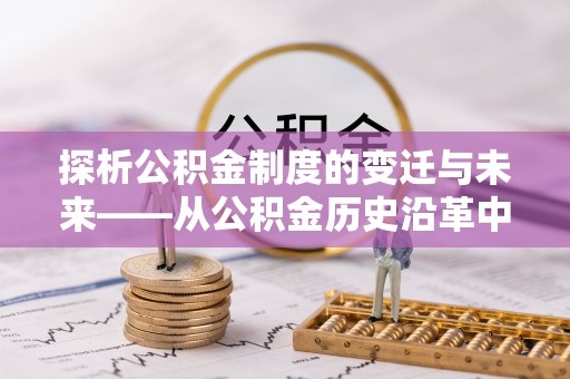 泰安探析公积金制度的变迁与未来——从公积金历史沿革中读懂社会福利发展
