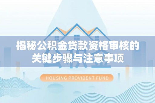泰安揭秘公积金贷款资格审核的关键步骤与注意事项