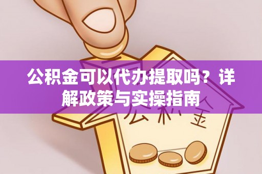 泰安公积金可以代办提取吗？详解政策与实操指南