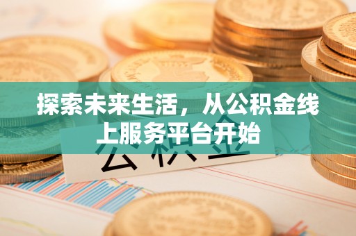 泰安探索未来生活，从公积金线上服务平台开始
