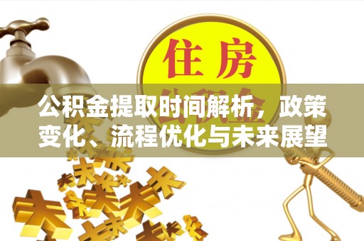 泰安公积金提取时间解析，政策变化、流程优化与未来展望