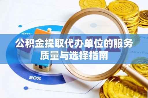 泰安公积金提取代办单位的服务质量与选择指南