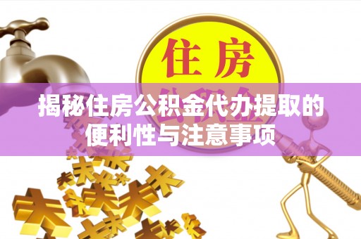 泰安揭秘住房公积金代办提取的便利性与注意事项