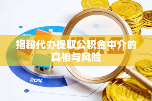泰安揭秘代办提取公积金中介的真相与风险