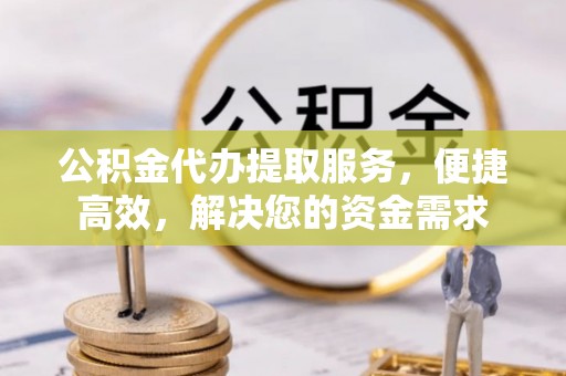 泰安公积金代办提取服务，便捷高效，解决您的资金需求