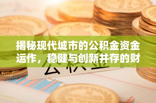 泰安揭秘现代城市的公积金资金运作，稳健与创新并存的财富管理之道