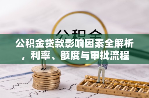 泰安公积金贷款影响因素全解析，利率、额度与审批流程