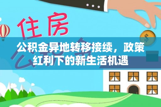 泰安公积金异地转移接续，政策红利下的新生活机遇