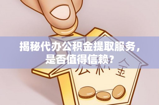 泰安揭秘代办公积金提取服务，是否值得信赖？