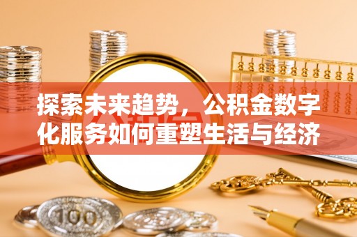 泰安探索未来趋势，公积金数字化服务如何重塑生活与经济
