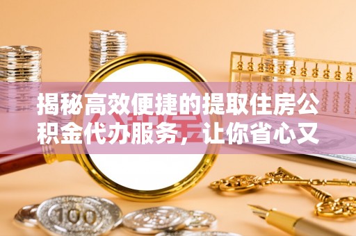 泰安揭秘高效便捷的提取住房公积金代办服务，让你省心又省力