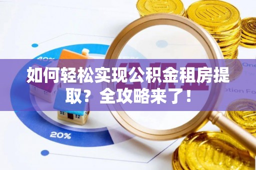 泰安如何轻松实现公积金租房提取？全攻略来了！