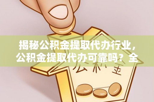 泰安揭秘公积金提取代办行业，公积金提取代办可靠吗？全面解析与风险规避