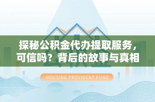 泰安探秘公积金代办提取服务，可信吗？背后的故事与真相