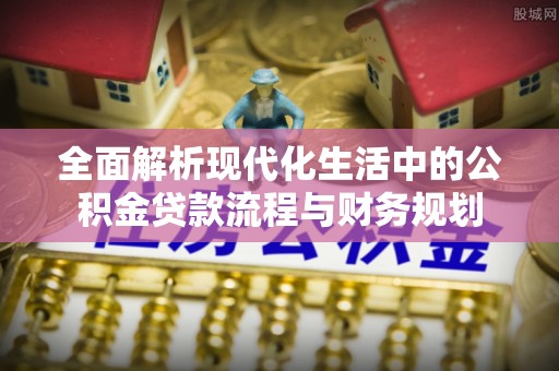 泰安全面解析现代化生活中的公积金贷款流程与财务规划