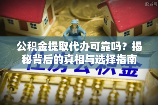 泰安公积金提取代办可靠吗？揭秘背后的真相与选择指南