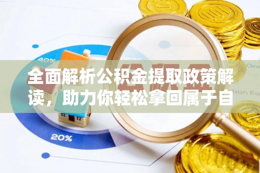 泰安全面解析公积金提取政策解读，助力你轻松拿回属于自己的钱