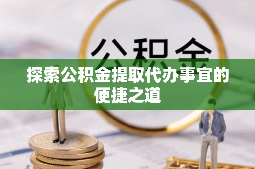 泰安探索公积金提取代办事宜的便捷之道