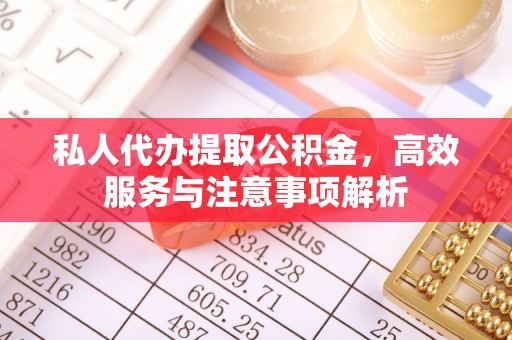 泰安私人代办提取公积金，高效服务与注意事项解析
