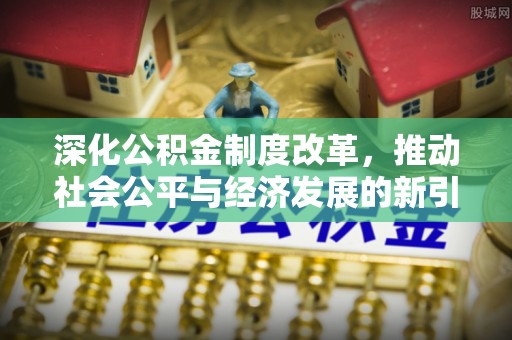 泰安深化公积金制度改革，推动社会公平与经济发展的新引擎