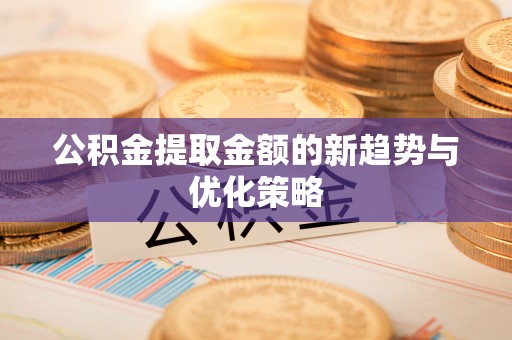 泰安公积金提取金额的新趋势与优化策略