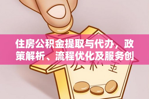 泰安住房公积金提取与代办，政策解析、流程优化及服务创新