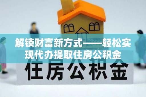 泰安解锁财富新方式——轻松实现代办提取住房公积金