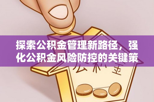 泰安探索公积金管理新路径，强化公积金风险防控的关键策略