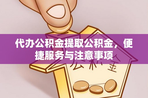 泰安代办公积金提取公积金，便捷服务与注意事项