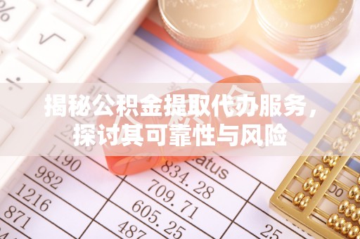 泰安揭秘公积金提取代办服务，探讨其可靠性与风险