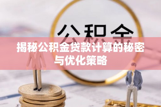 泰安揭秘公积金贷款计算的秘密与优化策略