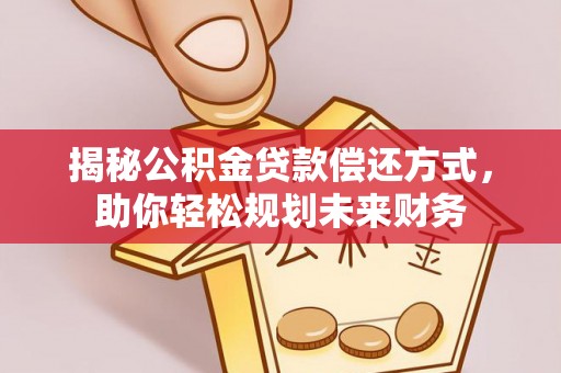 泰安揭秘公积金贷款偿还方式，助你轻松规划未来财务