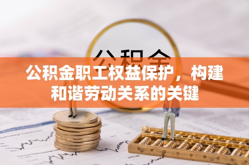 泰安公积金职工权益保护，构建和谐劳动关系的关键