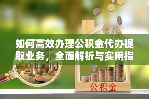 泰安如何高效办理公积金代办提取业务，全面解析与实用指南
