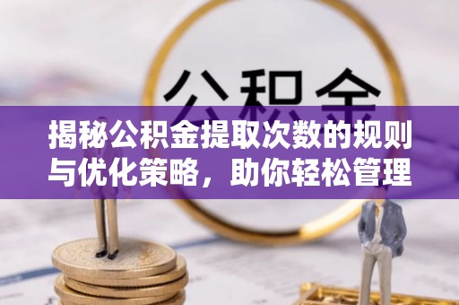 泰安揭秘公积金提取次数的规则与优化策略，助你轻松管理财务