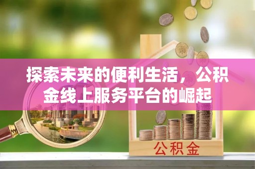 泰安探索未来的便利生活，公积金线上服务平台的崛起