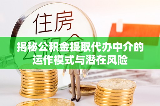 泰安揭秘公积金提取代办中介的运作模式与潜在风险