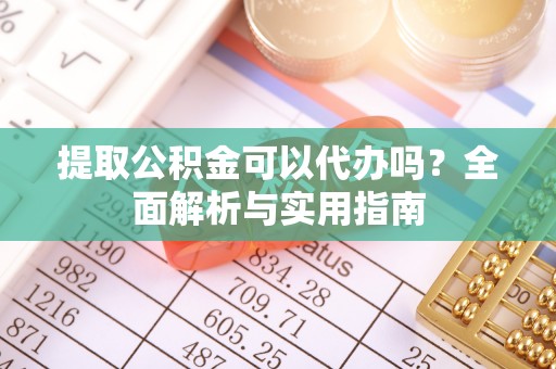 泰安提取公积金可以代办吗？全面解析与实用指南