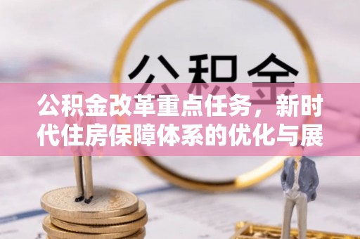 泰安公积金改革重点任务，新时代住房保障体系的优化与展望