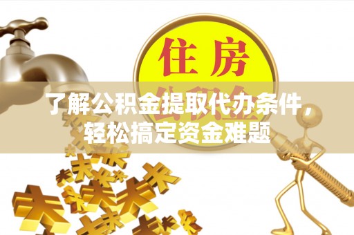 泰安了解公积金提取代办条件，轻松搞定资金难题