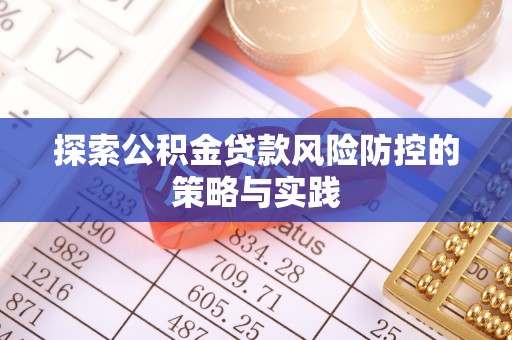 泰安探索公积金贷款风险防控的策略与实践