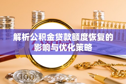 泰安解析公积金贷款额度恢复的影响与优化策略