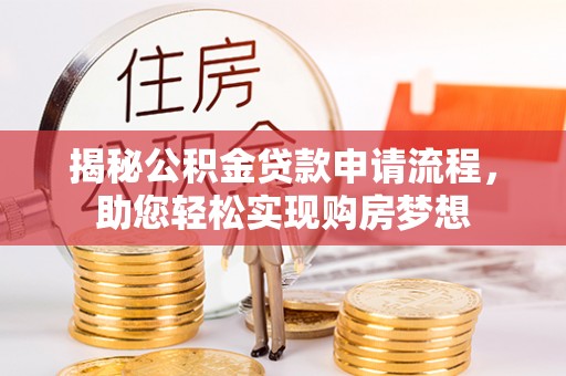 泰安揭秘公积金贷款申请流程，助您轻松实现购房梦想